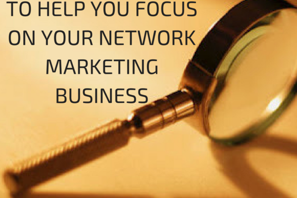 Five Tips For Focusing On Your Network Marketing Business