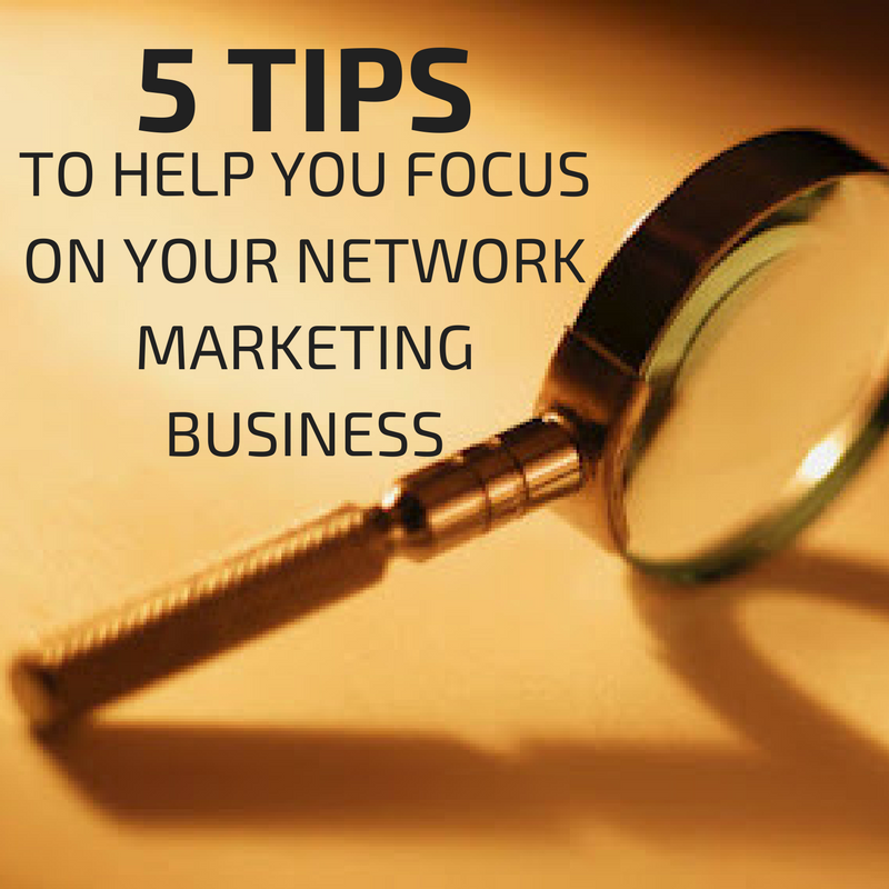 You are currently viewing Five Tips For Focusing On Your Network Marketing Business